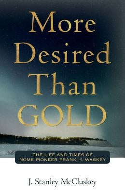 More Desired Than GOLD: The life and times of Nome Pioneer Frank H. Waskey by McCluskey, J. Stanley