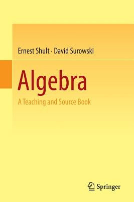 Algebra: A Teaching and Source Book by Shult, Ernest