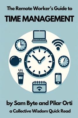 The Remote Worker's Guide to Time Management by Byte, Sam