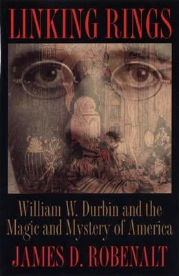 Linking Rings: William W. Durbin and the Magic and Mystery of America by Robenalt