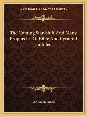 The Coming Star-Shift and Many Prophecies of Bible and Pyramid Fulfilled by Pickett, O. Gordon