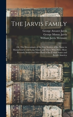 The Jarvis Family: Or, The Descendants of the First Settlers of the Name in Massachusetts and Long Island, and Those who Have More Recent by Jarvis, George Atwater