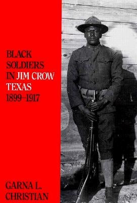 Black Soldiers in Jim Crow Texas, 1899-1917 by Christian, Garna L.