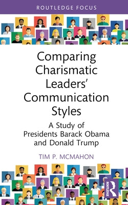 Comparing Charismatic Leaders' Communication Styles: A Study of Presidents Barack Obama and Donald Trump by McMahon, Tim P.