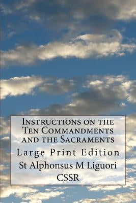 Instructions on the Ten Commandments and the Sacraments: Large Print Edition by Liguori Cssr, St Alphonsus M.