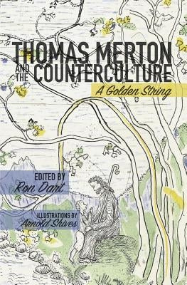 Thomas Merton and the Counterculture: A Golden String by Dart, Ron
