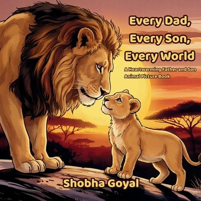 Every Dad, Every Son, Every World: A Heartwarming Father and Son Animal Picture Book by Goyal, Shobha