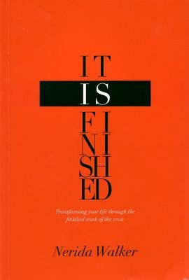 It Is Finished: Transforming Your Life Through the Finished Work of the Cross by Walker, Nerida