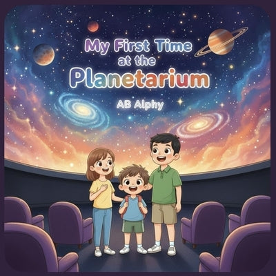 My First Time at the Planetarium: A Fun and Educational Story for Kids to Learn About Space, Stars, and Planets! by Alphy, Ab