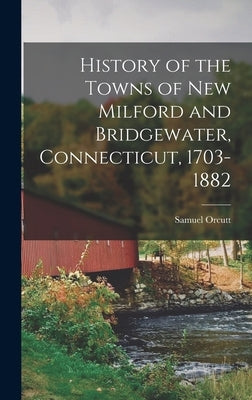 History of the Towns of New Milford and Bridgewater, Connecticut, 1703-1882 by Orcutt, Samuel