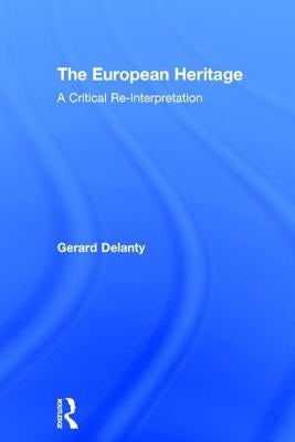 The European Heritage: A Critical Re-Interpretation by Delanty, Gerard