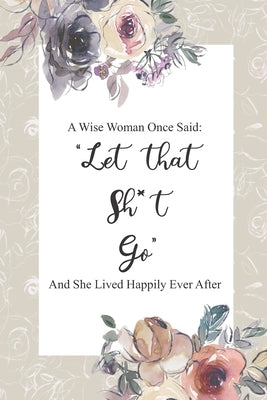 A Wise Women Once Said Let That Sh*t Go And She Lived Happily Ever After: Divorce Gifts - Funny Divorce Party Gift and Divorcee Joke Gift by Publishing, Creative Simple