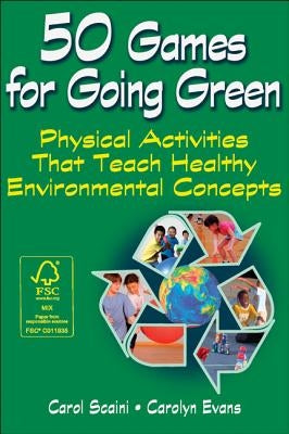 50 Games for Going Green: Physical Activities That Teach Healthy Environmental Concepts by Scaini, Carol