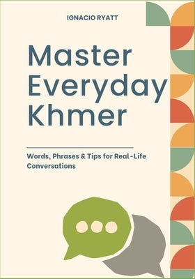 Master Everyday Khmer: Words, Phrases & Tips for Real-Life Conversations by Ryatt, Ignacio