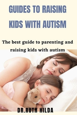Guide to raising kids with autism: The best guide to parenting and raising kids with autism by Hilda, Ruth