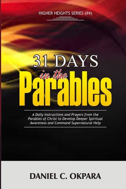 31 Days in the Parables: A Daily Instructions and Prayers from the Parables of Christ to Develop Deeper Spiritual Awareness, and Command Supern by Okpara, Daniel C.