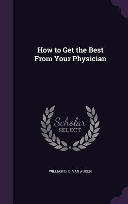 How to Get the Best From Your Physician by Van Auken, William B. D.