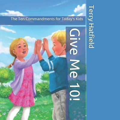 Give Me 10!: The Ten Commandments for Today's Kids by Hatfield, Terry