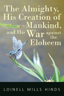 The Almighty, His Creation of Mankind, and His War against the Eloheem by Hinds, Loinell Mills