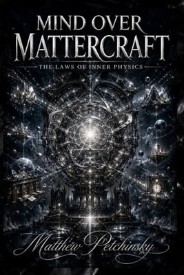 Mind Over Mattercraft: The Laws of Inner Physics by Petchinsky, Matthew
