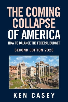 The Coming Collapse of America: How to Balance the Federal Budget: Second Edition 2023 by Casey, Ken
