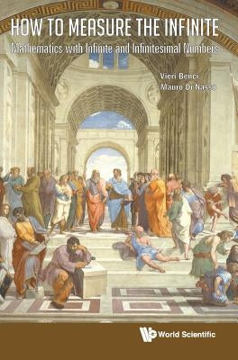 How to Measure the Infinite: Mathematics with Infinite and Infinitesimal Numbers by Benci, Vieri