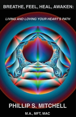 Breathe, Feel, Heal, Awaken: Living and Loving Your Heart's Path by Mitchell Mft, Phillip S.