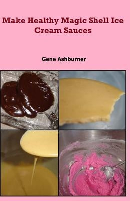 Make Healthy Magic Shell Ice Cream Sauces by Ashburner, Gene