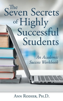 The Seven Secrets of Highly Successful Students: An Academic Success Workbook by Rodier, Ann