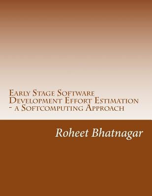 Early Stage Software Development Effort Estimation - a Softcomputing Approach: Software Effort Estimation by Bhatnagar, Roheet