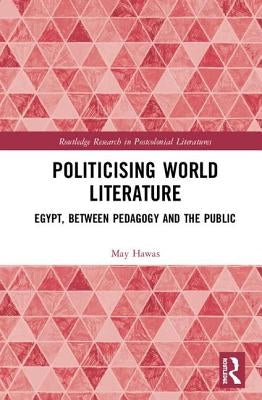 Politicising World Literature: Egypt, Between Pedagogy and the Public by Hawas, May