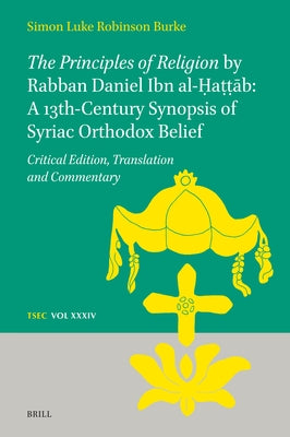The Principles of Religion by Rabban Daniel Ibn Al-Ḥaṭṭāb: A 13th-Century Synopsis of Syriac Orthodox Belief: Critical Edition, by Burke, Simon