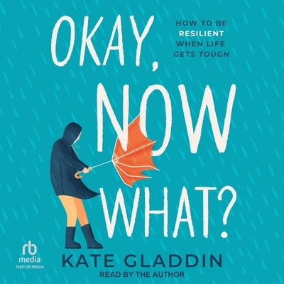 Okay, Now What?: How to Be Resilient When Life Gets Tough by Gladdin, Kate