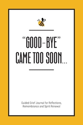 Good-Bye Came Too Soon: Guided Grief Journal for Reflections, Remembrance and Spirit Renewal by Gray, Kinyatta