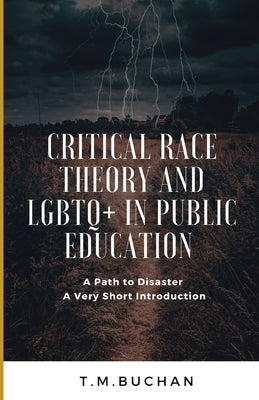 Critical Race Theory and Lbgtq+ in Public Education: A Path to Disaster A Very Short Introduction by Buchan, T. M.