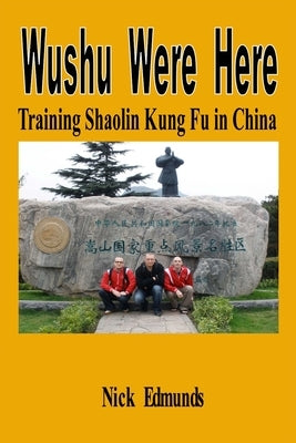 Wushu Were Here: Training Shaolin Kung Fu in China by Edmunds, Nick