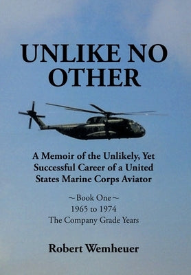 Unlike No Other: A Memoir of the Unlikely, Yet Successful Career of a United States Marine Corps Aviator by Wemheuer, Robert