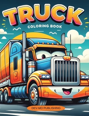 Truck Coloring Book: 40 Different Trucks to color, Large Variety. Monster, Fire, Dump, and Garbage Trucks: Ages 2-4, Ages 4-8 by Publishing, Dev-Mo