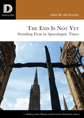 The End Is Not Yet: Standing Firm in Apocalyptic Times by de Gruchy, John W.
