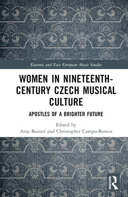 Women in Nineteenth-Century Czech Musical Culture: Apostles of a Brighter Future by Bunzel, Anja