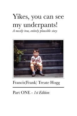 Yikes, you can see my underpants!: A mostly true, entirely plausible story by Hogg, Francis Treate