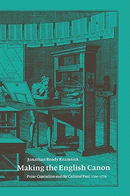 Making the English Canon: Print-Capitalism and the Cultural Past, 1700-1770 by Kramnick, Jonathan Brody