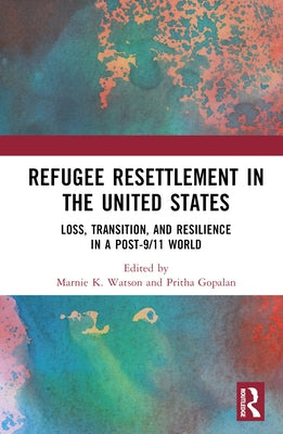 Refugee Resettlement in the United States: Loss, Transition, and Resilience in a Post-9/11 World by Watson, Marnie K.