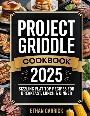 Project Griddle Cookbook: Sizzling Flat Top Recipes for Breakfast, Lunch & Dinner by Carrick, Ethan