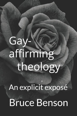 Gay-affirming theology: An explicit exposé by Benson, Bruce
