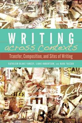 Writing Across Contexts: Transfer, Composition, and Sites of Writing by Yancey, Kathleen