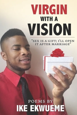 Virgin With A Vision: Sex is a gift; I'll open it after marriage. by Ekwueme, Ike