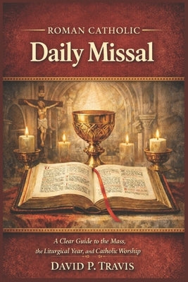 Roman Catholic Daily Missal: A Clear Guide to the Mass, the Liturgical Year, and Catholic Worship by Travis, David P.