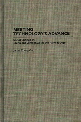 Meeting Technology's Advance: Social Change in China and Zimbabwe in the Railway Age by Gao, James Zheng