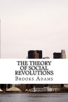 The Theory of Social Revolutions: (Brooks Adams Classics Collection) by Adams, Brooks